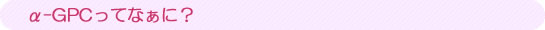 α-GPCってなぁに?