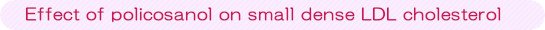 Effect of policosanol on small dense LDL cholesterolismall dense LDLj